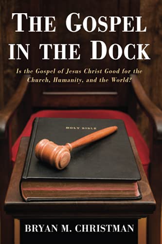 The Gospel in the Dock: Is the Gospel of Jesus Christ Good for the Church, Humanity, and the World?