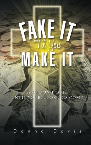 Fake It 'Til You Make It: And Don't Quit Until Your Blessings Come