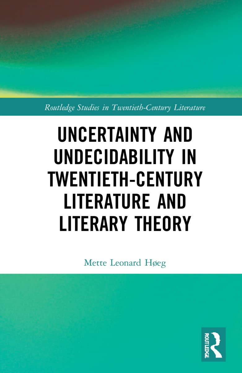 Uncertainty and Undecidability in Twentieth-Century Literature and Literary Theory (Routledge Studies in Twentieth-century Literature)