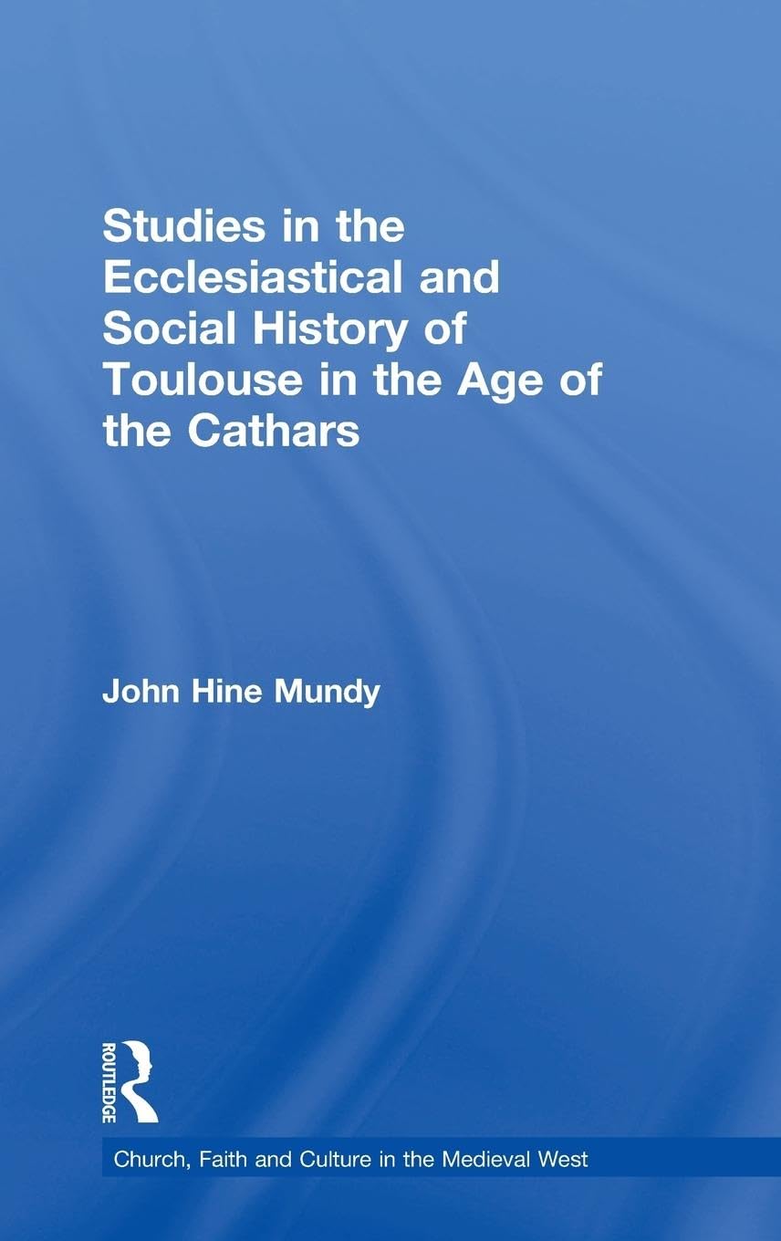 Studies in the Ecclesiastical and Social History of Toulouse in the Age of the Cathars (Church, Faith And Culture in the Medieval West)