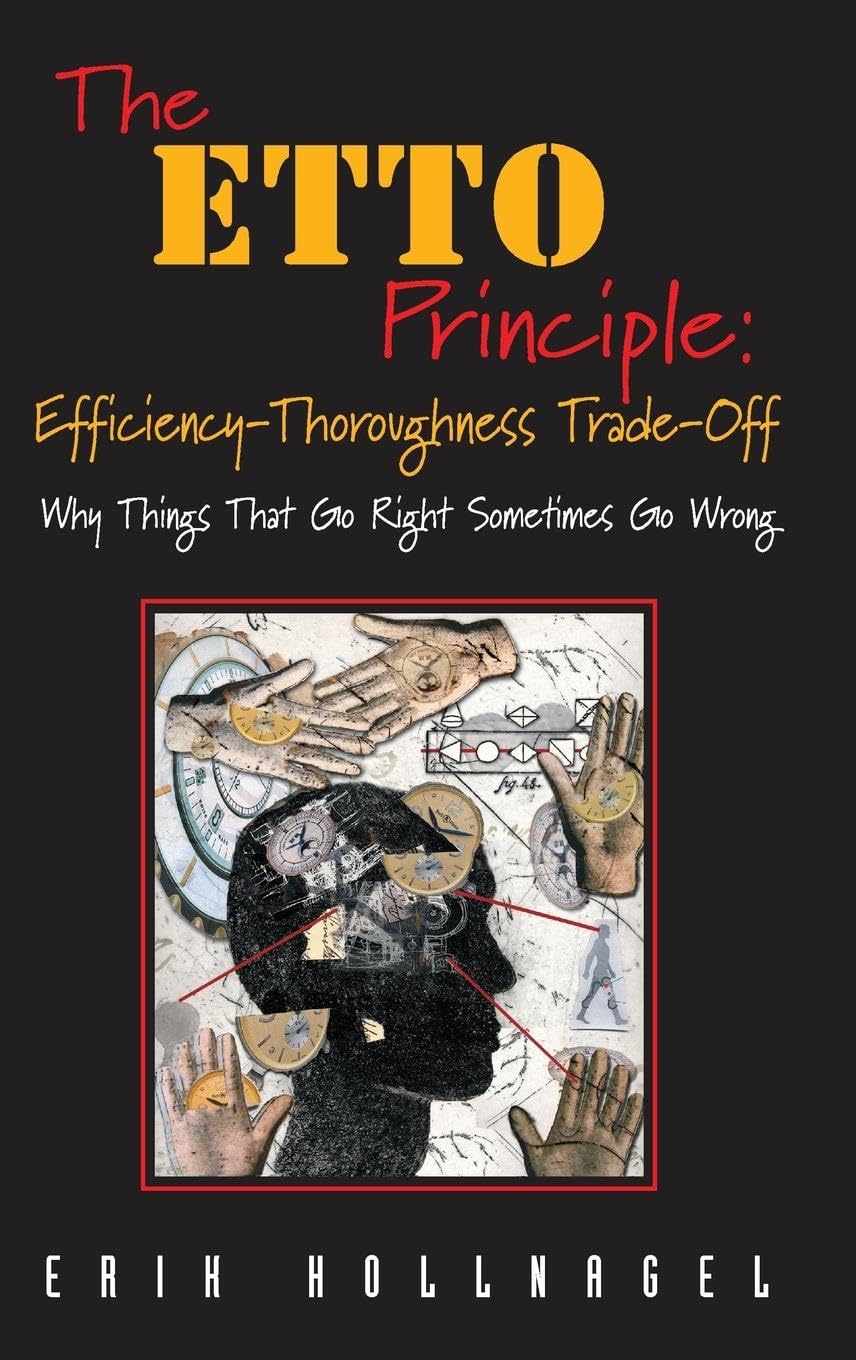 The ETTO Principle: Efficiency-Thoroughness Trade-Off: Why Things That Go Right Sometimes Go Wrong