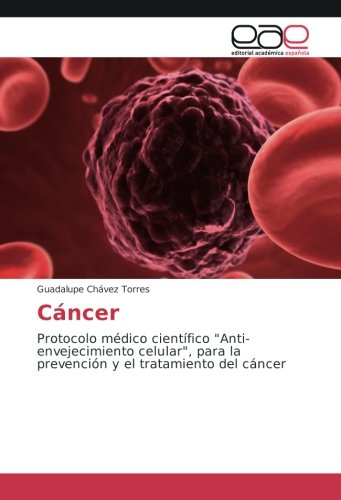 Cáncer: Protocolo médico científico Anti-envejecimiento celular, para la prevención y el tratamiento del cáncer