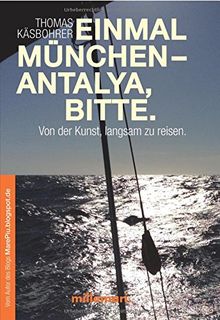 Einmal München - Antalya, bitte.: Von Der Kunst, Langsam Zu Reisen