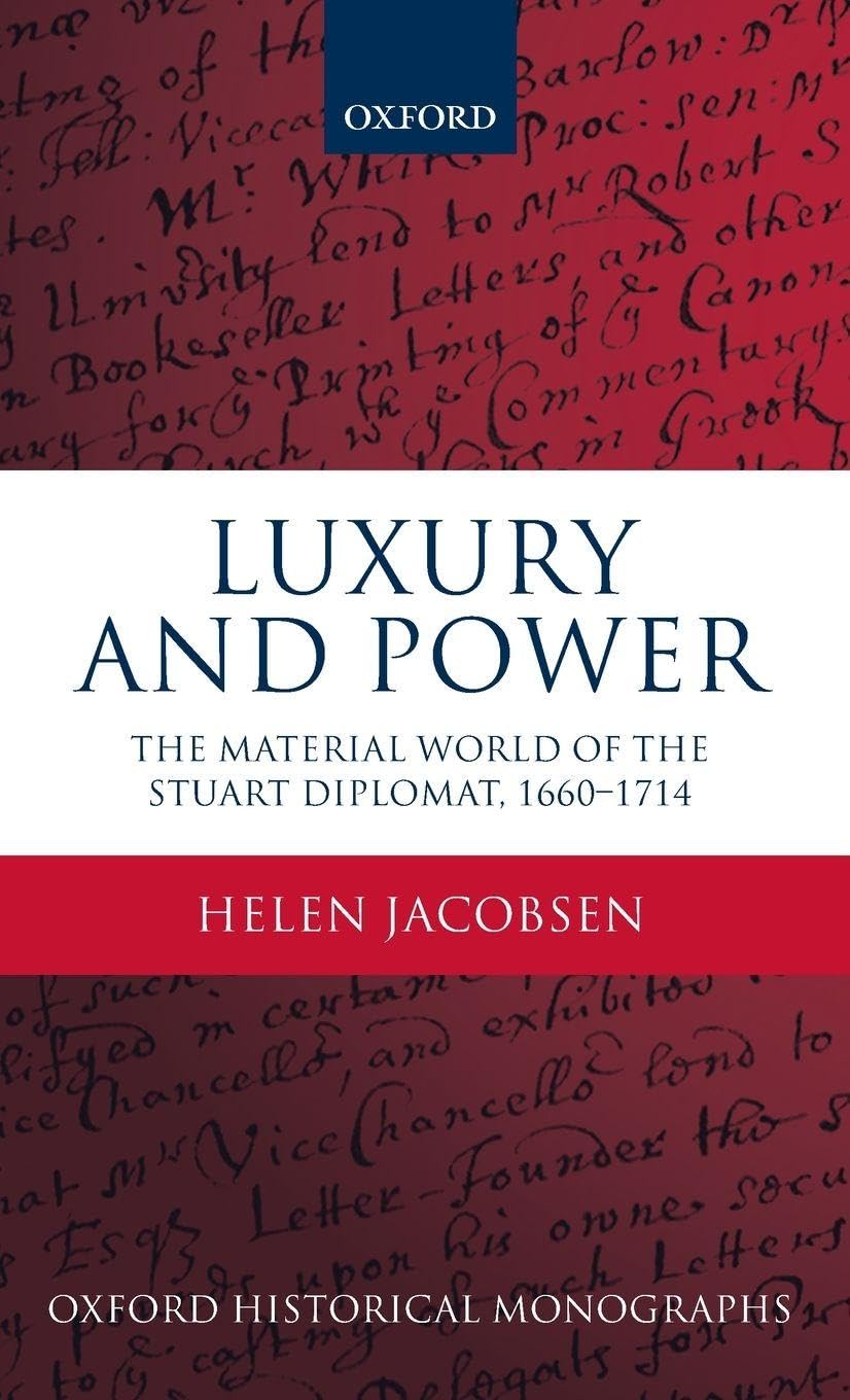 Luxury and Power: The Material World of the Stuart Diplomat, 1660-1714 (Oxford Historical Monographs)