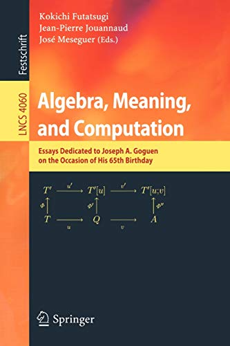 Algebra, Meaning, and Computation: Essays dedicated to Joseph A. Goguen on the Occasion of His 65th Birthday (Lecture Notes in Computer Science, 4060, Band 4060)