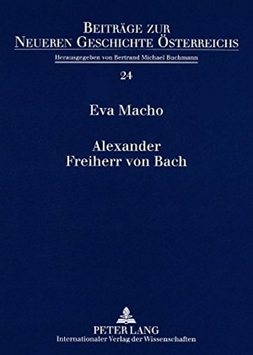 Alexander Freiherr von Bach: Stationen einer umstrittenen Karriere (Beiträge zur Neueren Geschichte Österreichs)
