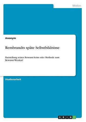 Rembrandts späte Selbstbildnisse: Darstellung seines Bewusst-Seins oder Methode zum Bewusst-Werden?