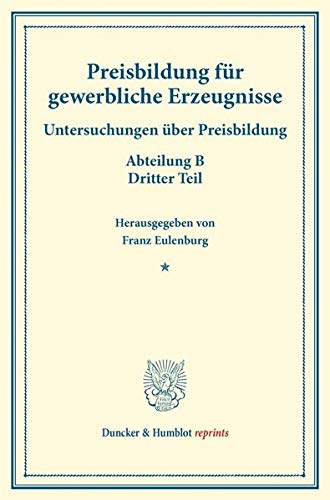 Preisbildung für gewerbliche Erzeugnisse.: Untersuchungen über Preisbildung. Abteilung B. Dritter Teil. (Schriften des Vereins für Sozialpolitik 142-III). (Duncker & Humblot reprints, Band 142)