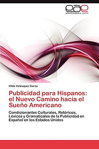 Publicidad para Hispanos: el Nuevo Camino hacia el Sueño Americano: Condicionantes Culturales, Retóricos, Léxicos y Gramaticales de la Publicidad en Español en los Estados Unidos