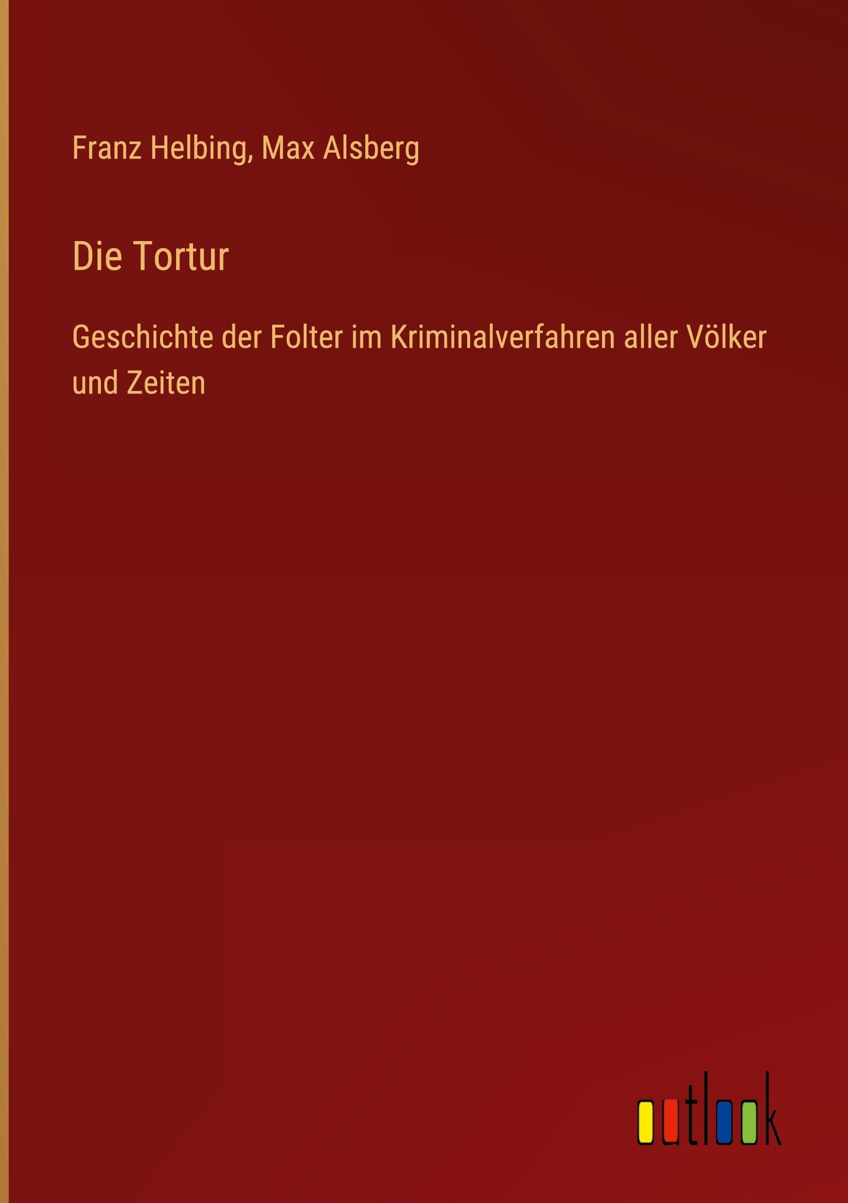 Die Tortur: Geschichte der Folter im Kriminalverfahren aller Völker und Zeiten