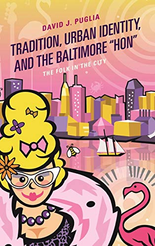 Tradition, Urban Identity, and the Baltimore Hon: The Folk in the City (Studies in Folklore and Ethnology: Traditions, Practices, and Identities)