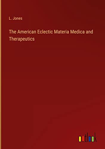 The American Eclectic Materia Medica and Therapeutics