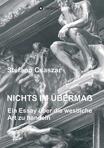 Nichts im Übermaß: Ein Essay über die westliche Art zu handeln