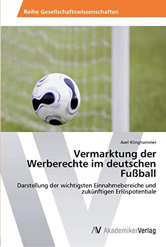 Vermarktung der Werberechte im deutschen Fußball: Darstellung der wichtigsten Einnahmebereiche und zukünftigen Erlöspotentiale