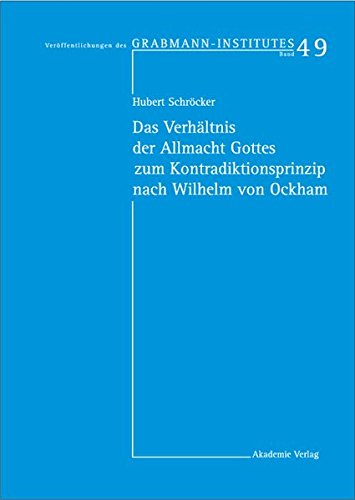 Das Verhältnis der Allmacht Gottes zum Kontradiktionsprinzip nach Wilhelm von Ockham (Veröffentlichungen des Grabmann-Institutes zur Erforschung der ... Theologie und Philosophie, Band 49)