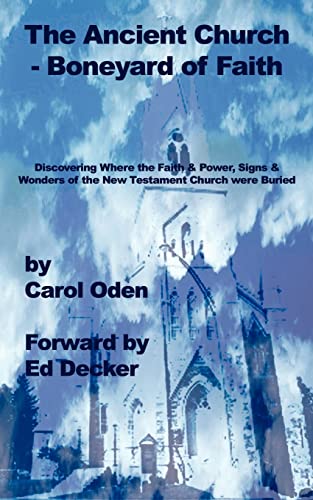 The Ancient Church - Boneyard of Faith: Discovering Where the Faith and Power, Signs and Wonders of the New Testament Church Were Buried.