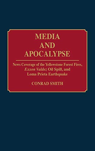 Media and Apocalypse: News Coverage of the Yellowstone Forest Fires, EXXON Valdez Oil Spill, and Loma Prieta Earthquake (Contributions to the Study of Mass Media & Communications)