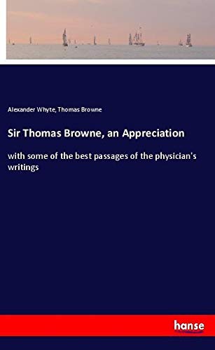Sir Thomas Browne, an Appreciation: with some of the best passages of the physician's writings