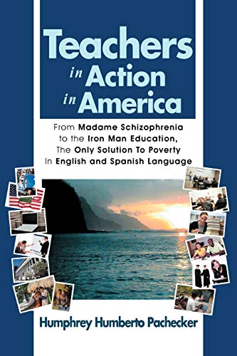 Teachers in Action in America: From Madame Schizophrenia to the Iron Man Education, The Only Solution To Poverty In English and Spanish Language