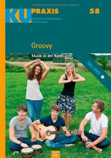 Groovy: Musik in der Konfi-Zeit. Mit DVD (KU-Praxis. Für die Arbeit mit Konfirmandinnen und Konfirmanden, Band 58)