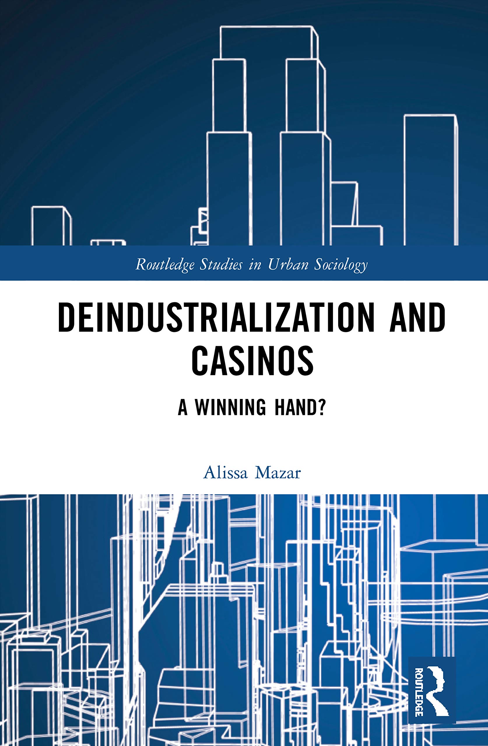 Deindustrialization and Casinos: A Winning Hand? (Routledge Studies in Urban Sociology)