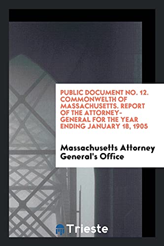 Public Document No. 12. Commonwelth of Massachusetts. Report of the Attorney-General for the Year Ending January 18, 1905