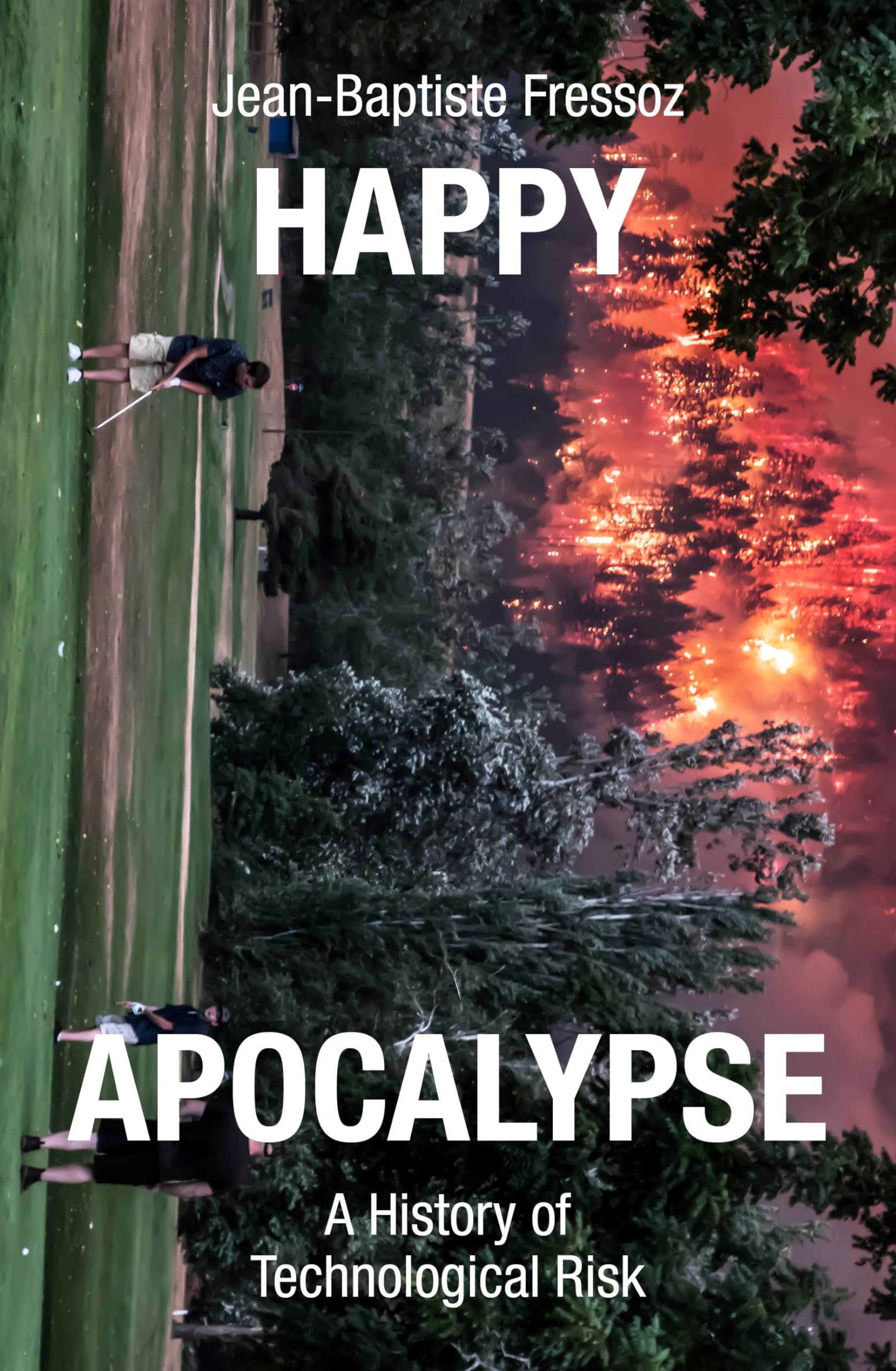 Jean-Baptiste Fressoz Happy Apocalypse, A History Of Technological Risk