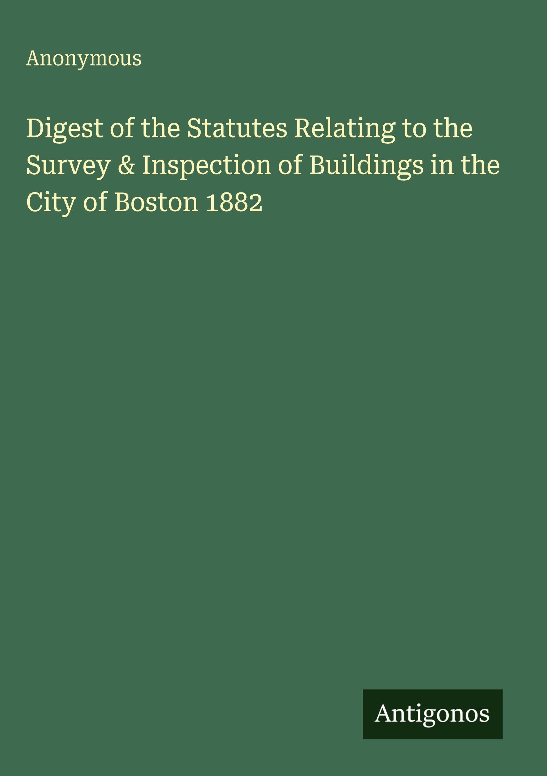 Digest of the Statutes Relating to the Survey & Inspection of Buildings in the City of Boston 1882