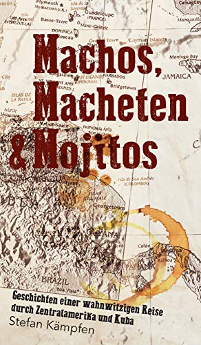 Machos, Macheten & Mojitos: Geschichten einer wahnwitzigen Reise durch Zentralamerika und Kuba