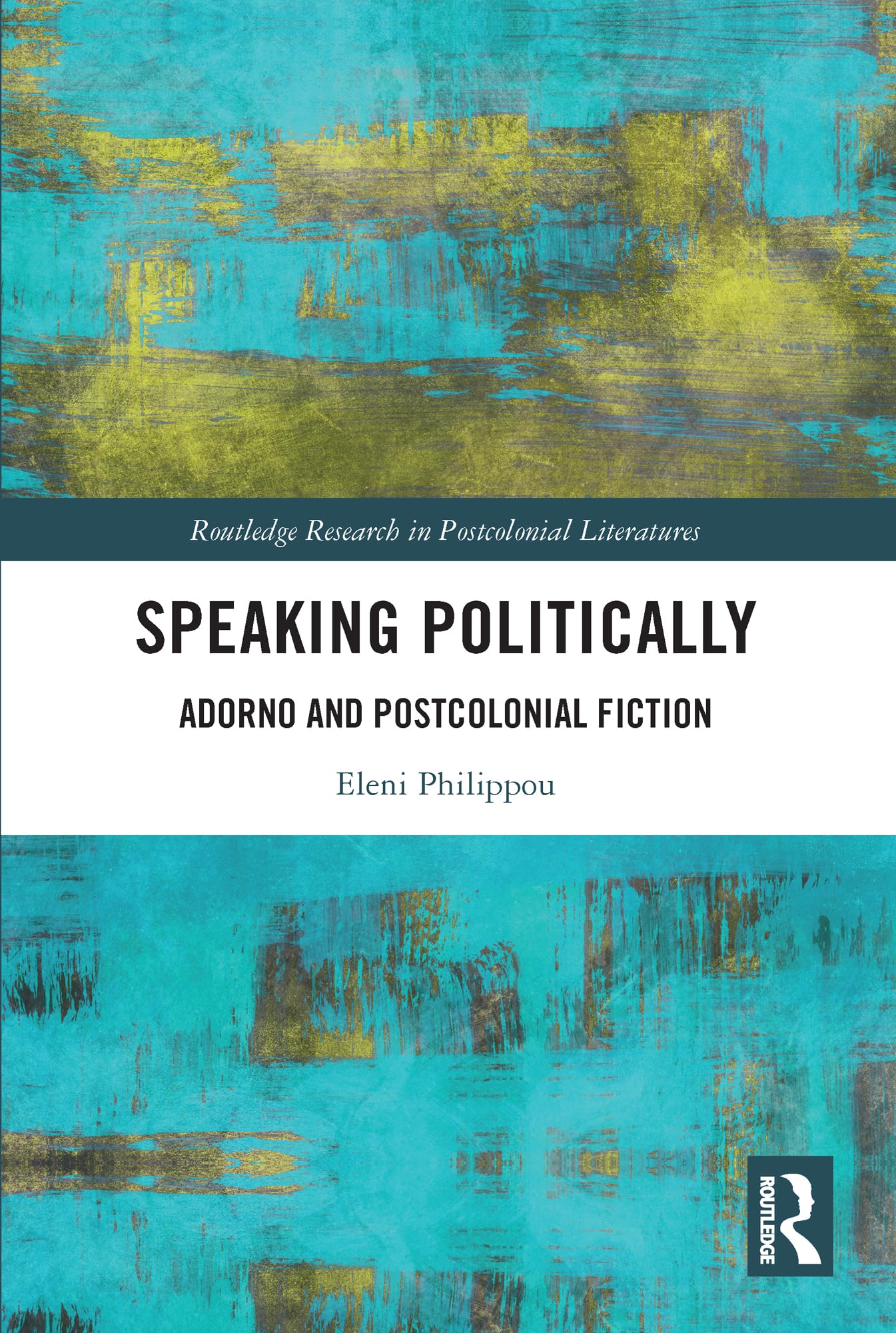 Speaking Politically: Adorno and Postcolonial Fiction (Routledge Research in Postcolonial Literatures)