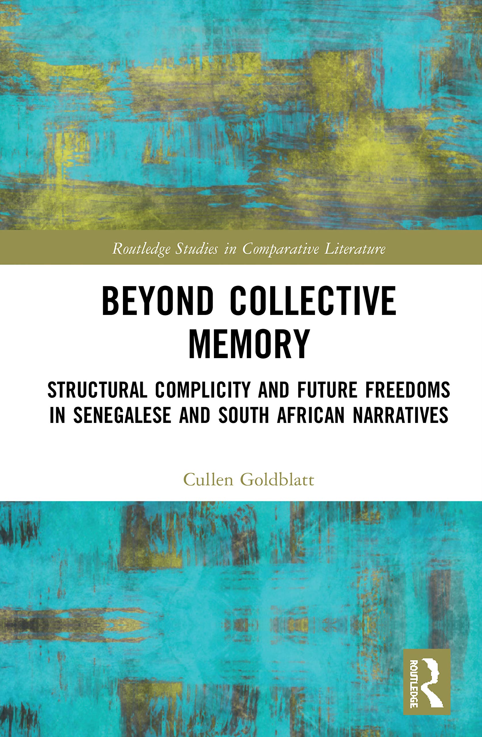 Beyond Collective Memory: Structural Complicity and Future Freedoms in Senegalese and South African Narratives (Routledge Studies in Comparative Literature)