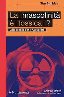 La mascolinità è tossica? Libri di base per il XXI secolo (The Big Idea. Libri di base per il XXI secolo)