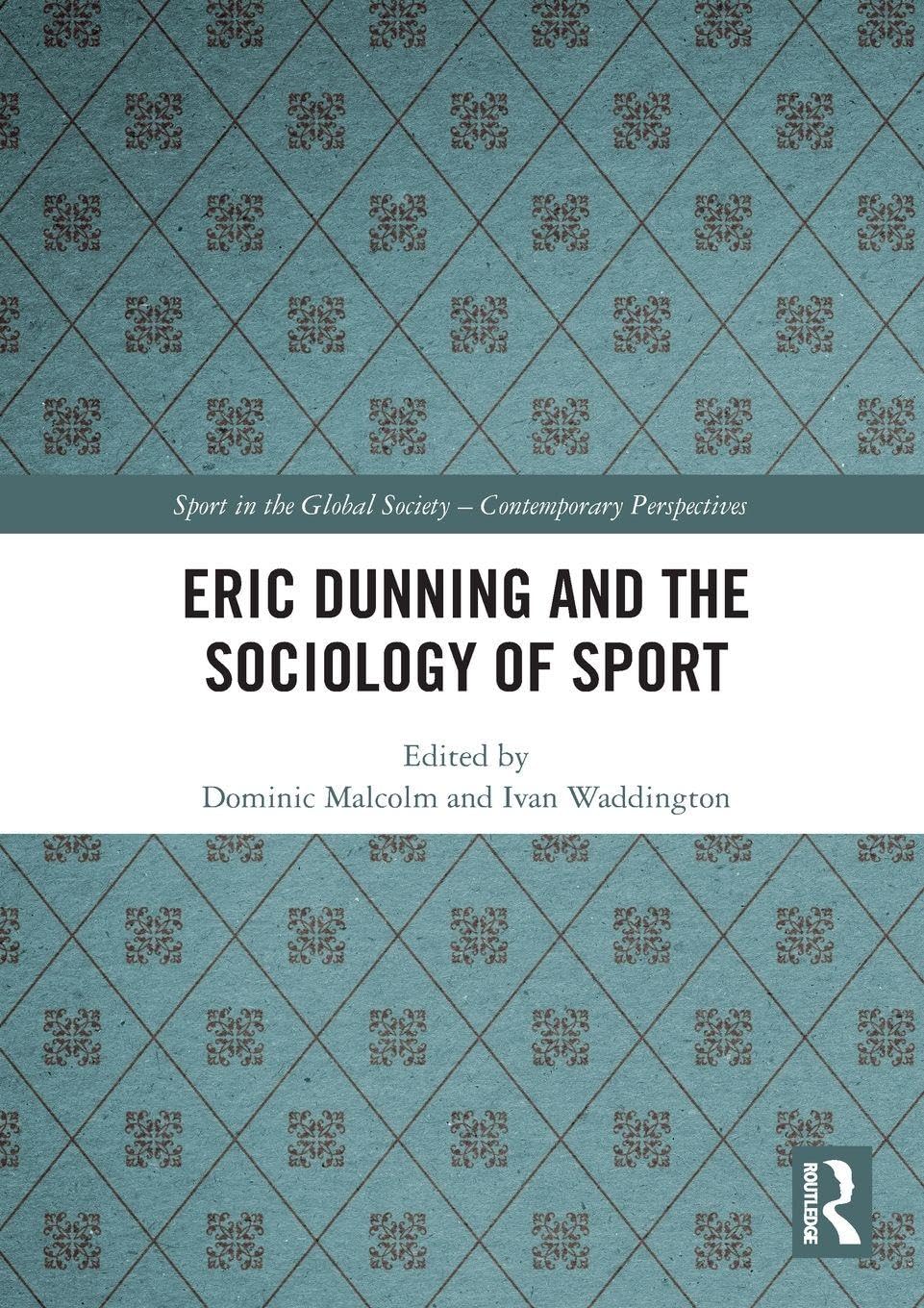 Eric Dunning and the Sociology of Sport (Sport in the Global Society - Contemporary Perspectives)