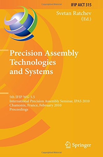 Precision Assembly Technologies and Systems: 5th IFIP WG 5.5 International Precision Assembly Seminar, IPAS 2010, Chamonix, France, February 14-17, ... in Information and Communication Technology)