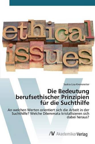 Die Bedeutung berufsethischer Prinzipien für die Suchthilfe: An welchen Werten orientiert sich die Arbeit in der Suchthilfe? Welche Dilemmata kristallisieren sich dabei heraus?