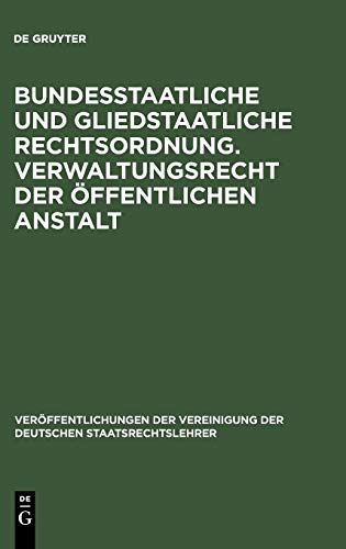 Bundesstaatliche und gliedstaatliche Rechtsordnung. Verwaltungsrecht der öffentlichen Anstalt: Verhandlungen der Tagung der Deutschen ... der Deutschen Staatsrechtslehrer, 6, Band 6)