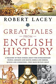 Great Tales from English History: A Treasury of True Stories about the Extraordinary People -- Knights and Knaves, Rebels and Heroes, Queens and Commoners -- Who Made Britain Great