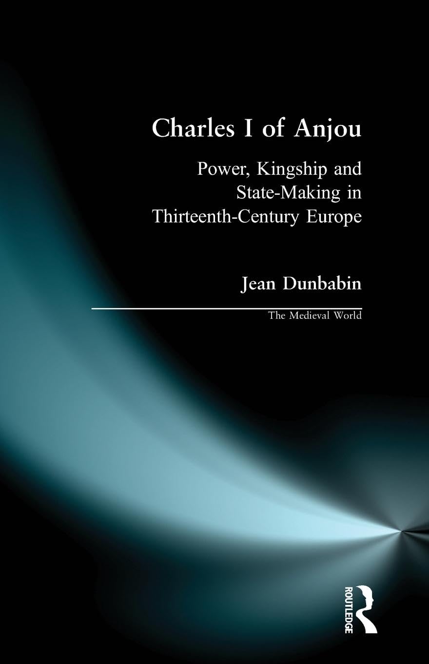Charles I of Anjou: Power, Kingship and State-Making in Thirteenth-Century Europe (The Medieval World)