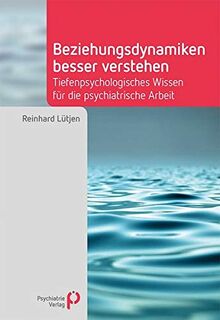 Beziehungsdynamiken besser verstehen: Tiefenpsychologisches Wissen für die psychiatrische Arbeit (Fachwissen)