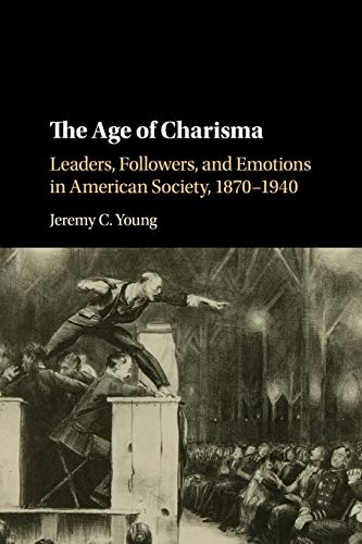 The Age of Charisma: Leaders, Followers, and Emotions in American Society, 1870–1940