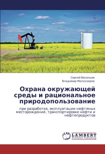 Охрана окружающей среды и рациональное природопользование: при разработке, эксплуатации нефтяных месторождений, транспортировке нефти и ... transportirowke nefti i nefteproduktow