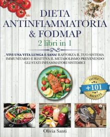 DIETA ANTINFIAMMATORIA & FODMAP: VIVI UNA VITA LUNGA E SANA! Rafforza il Tuo Sistema Immunitario e Riattiva il Metabolismo Prevenendo gli Stati Infiammatori Sistemici. +101 Facili & Gustose Ricette