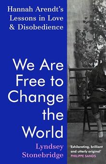 We Are Free to Change the World: Hannah Arendt’s Lessons in Love and Disobedience