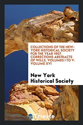 Collections of The New-York Historical Society for the Year 1907. Corrections Abstracts of Wills. Volumes I to V. Volume XVI