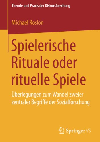 Spielerische Rituale oder rituelle Spiele: Überlegungen zum Wandel zweier zentraler Begriffe der Sozialforschung (Theorie und Praxis der Diskursforschung)