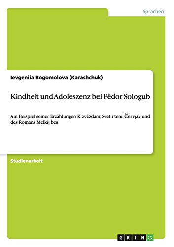 Kindheit und Adoleszenz bei Fëdor Sologub: Am Beispiel seiner Erzählungen K zvëzdam, Svet i teni, Cervjak und des Romans Melkij bes