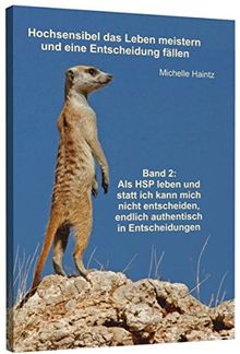 Hochsensibel das Leben meistern und eine Entscheidung fällen: Band 2: Als HSP leben und statt ich kann mich nicht entscheiden, endlich authentisch in Entscheidungen