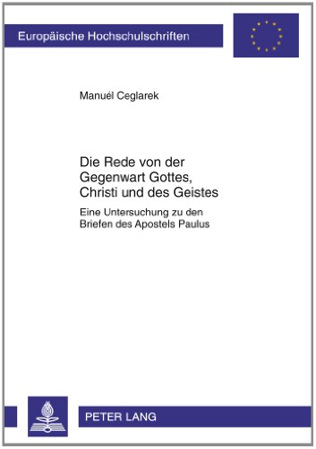 Die Rede von der Gegenwart Gottes, Christi und des Geistes: Eine Untersuchung zu den Briefen des Apostels Paulus