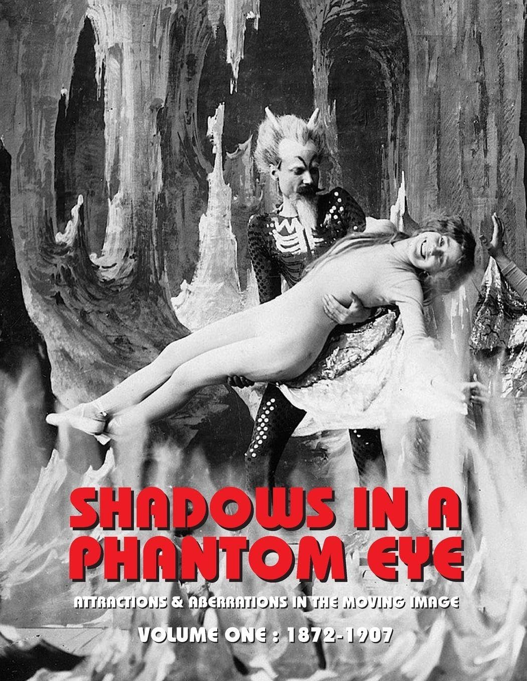 SHADOWS IN A PHANTOM EYE, VOLUME 1 (1872-1907): Attractions & Aberrations In The Moving Image 1872-1949