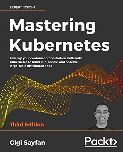 Gigi Sayfan Mastering Kubernetes, Level Up Your Container Orchestration Skills With Kubernetes To Build, Run, Secure, And Observe Large-scale Distributed Apps,